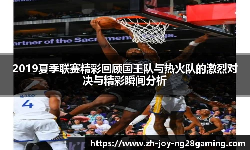 2019夏季联赛精彩回顾国王队与热火队的激烈对决与精彩瞬间分析