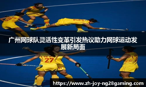 广州网球队灵活性变革引发热议助力网球运动发展新局面